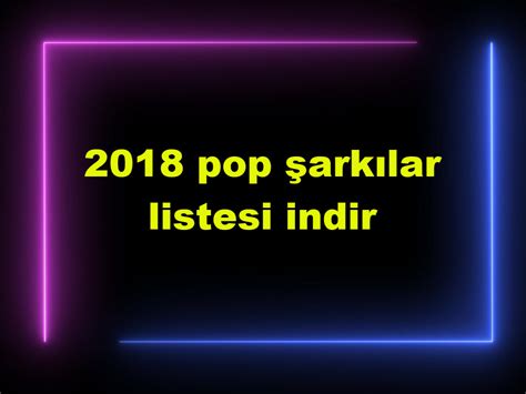 2018 pop şarkılar listesi indir